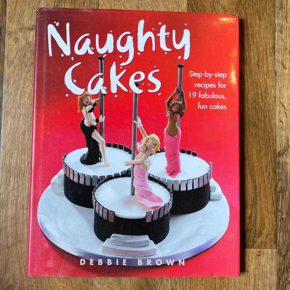 Naughty Cakes Debbie Brown Step by step recipes for 19 fabulous, fun cakes 2005